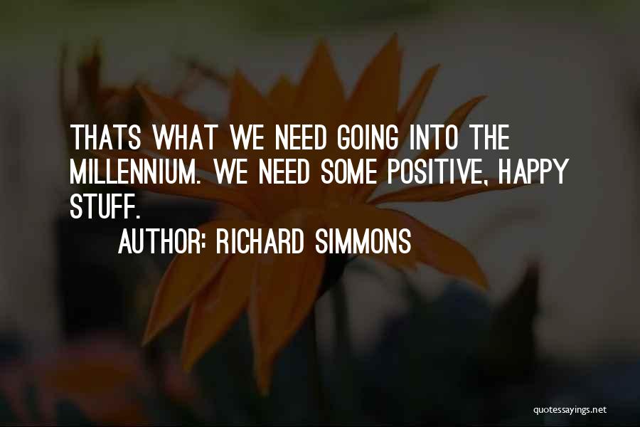 Richard Simmons Quotes: Thats What We Need Going Into The Millennium. We Need Some Positive, Happy Stuff.