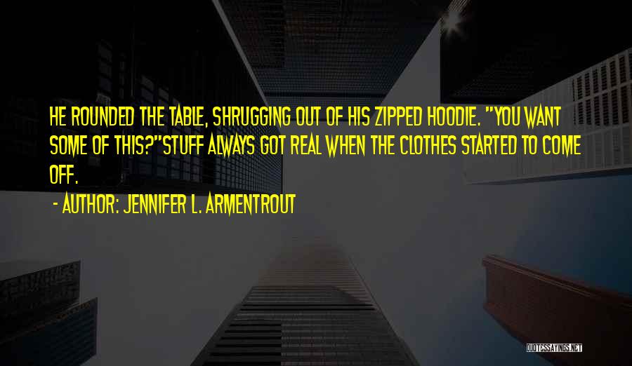 Jennifer L. Armentrout Quotes: He Rounded The Table, Shrugging Out Of His Zipped Hoodie. You Want Some Of This?stuff Always Got Real When The