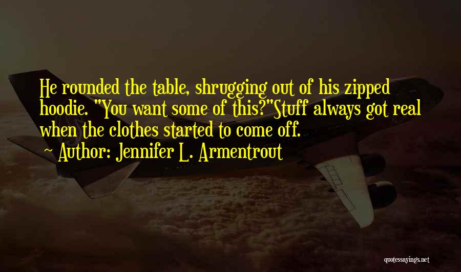 Jennifer L. Armentrout Quotes: He Rounded The Table, Shrugging Out Of His Zipped Hoodie. You Want Some Of This?stuff Always Got Real When The