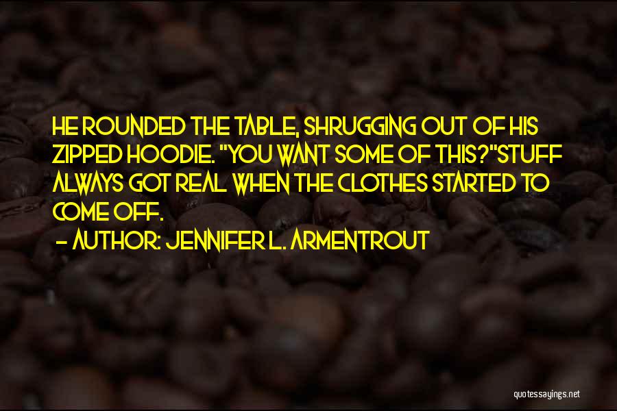 Jennifer L. Armentrout Quotes: He Rounded The Table, Shrugging Out Of His Zipped Hoodie. You Want Some Of This?stuff Always Got Real When The