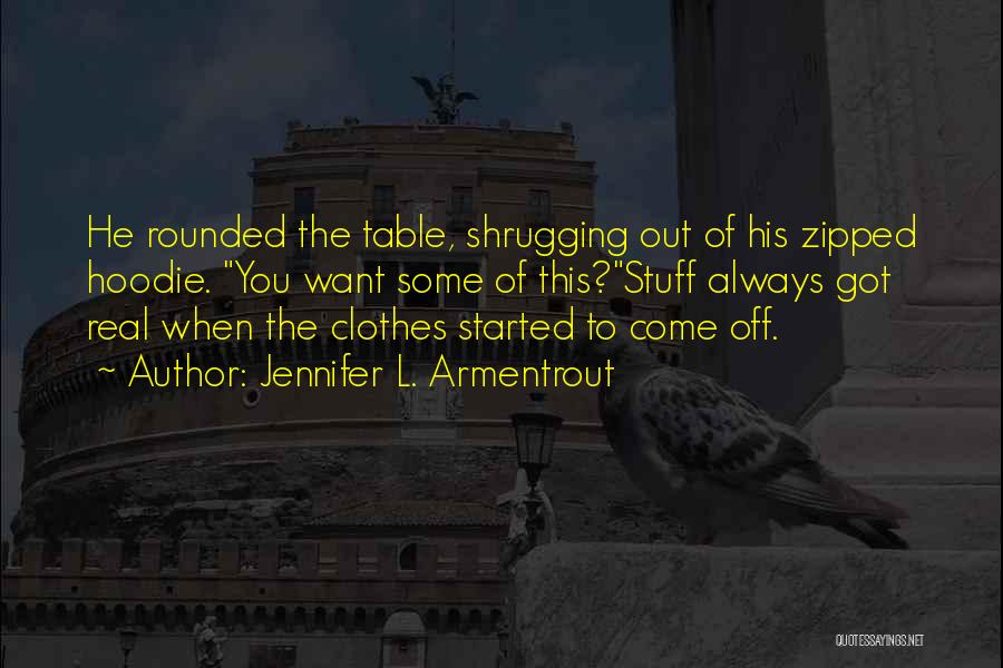 Jennifer L. Armentrout Quotes: He Rounded The Table, Shrugging Out Of His Zipped Hoodie. You Want Some Of This?stuff Always Got Real When The