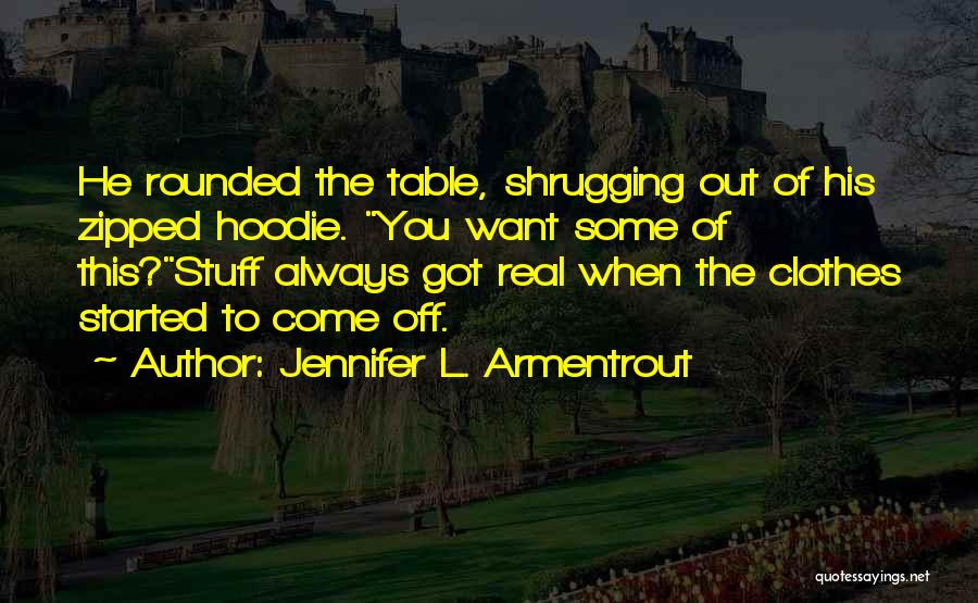 Jennifer L. Armentrout Quotes: He Rounded The Table, Shrugging Out Of His Zipped Hoodie. You Want Some Of This?stuff Always Got Real When The