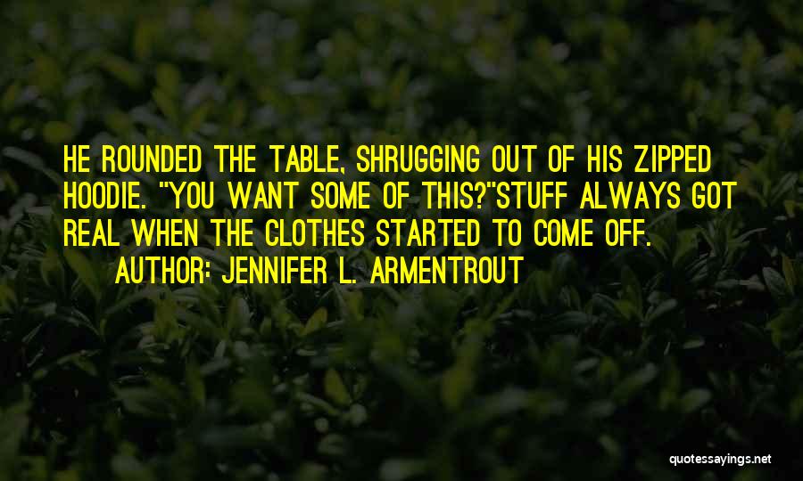 Jennifer L. Armentrout Quotes: He Rounded The Table, Shrugging Out Of His Zipped Hoodie. You Want Some Of This?stuff Always Got Real When The