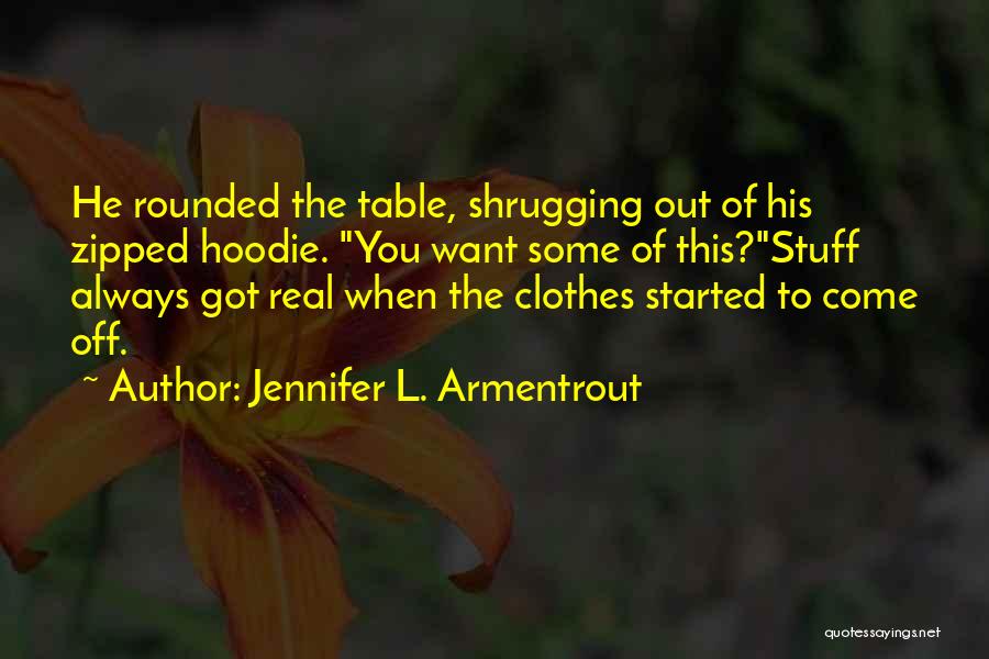 Jennifer L. Armentrout Quotes: He Rounded The Table, Shrugging Out Of His Zipped Hoodie. You Want Some Of This?stuff Always Got Real When The