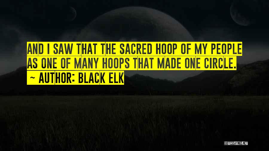 Black Elk Quotes: And I Saw That The Sacred Hoop Of My People As One Of Many Hoops That Made One Circle.