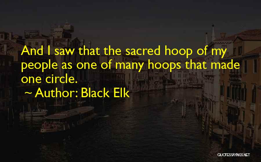 Black Elk Quotes: And I Saw That The Sacred Hoop Of My People As One Of Many Hoops That Made One Circle.