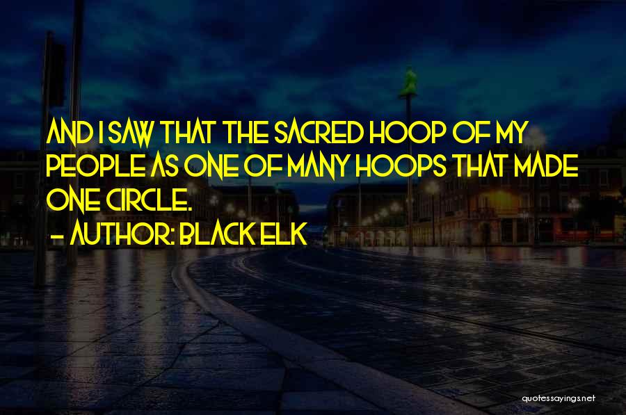 Black Elk Quotes: And I Saw That The Sacred Hoop Of My People As One Of Many Hoops That Made One Circle.