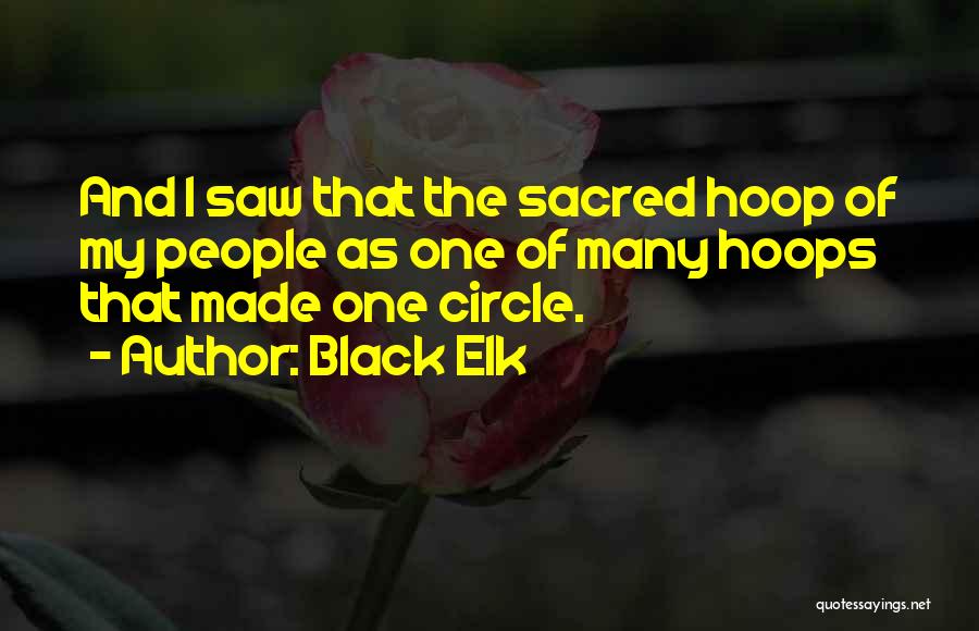 Black Elk Quotes: And I Saw That The Sacred Hoop Of My People As One Of Many Hoops That Made One Circle.
