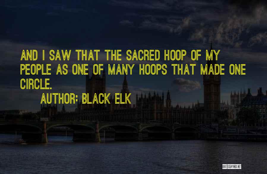 Black Elk Quotes: And I Saw That The Sacred Hoop Of My People As One Of Many Hoops That Made One Circle.