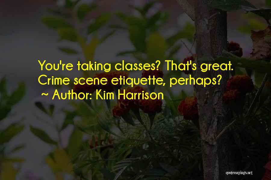 Kim Harrison Quotes: You're Taking Classes? That's Great. Crime Scene Etiquette, Perhaps?