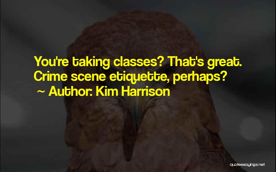 Kim Harrison Quotes: You're Taking Classes? That's Great. Crime Scene Etiquette, Perhaps?