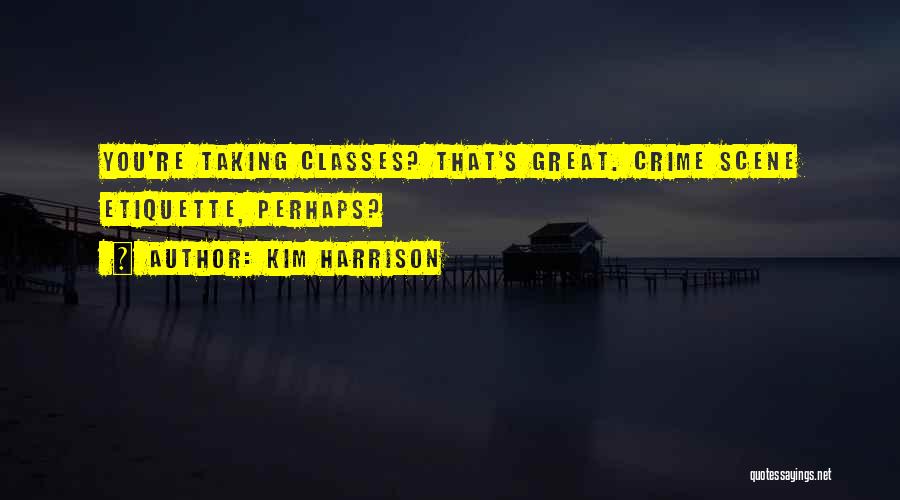 Kim Harrison Quotes: You're Taking Classes? That's Great. Crime Scene Etiquette, Perhaps?