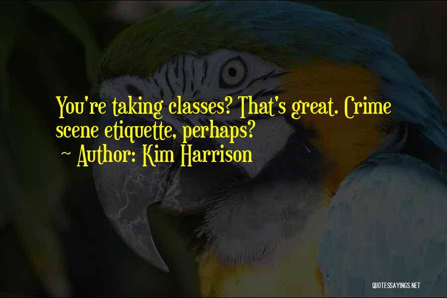 Kim Harrison Quotes: You're Taking Classes? That's Great. Crime Scene Etiquette, Perhaps?