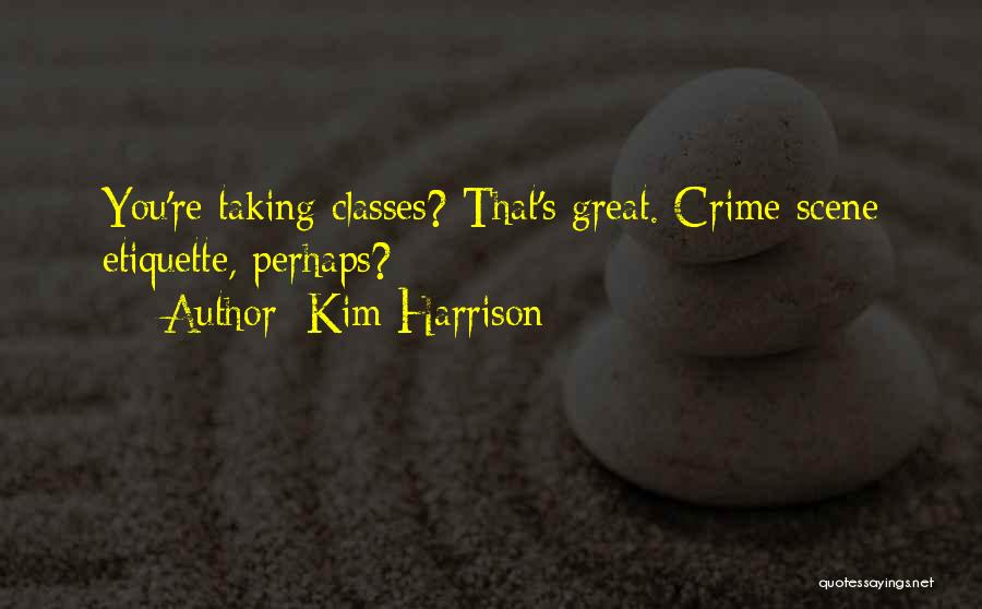 Kim Harrison Quotes: You're Taking Classes? That's Great. Crime Scene Etiquette, Perhaps?