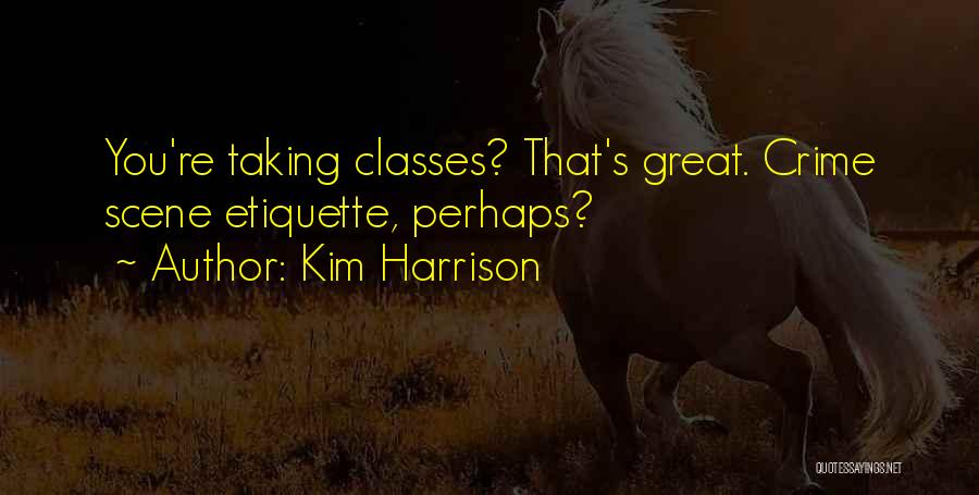 Kim Harrison Quotes: You're Taking Classes? That's Great. Crime Scene Etiquette, Perhaps?