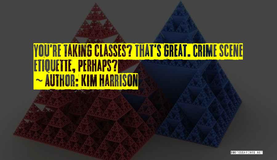 Kim Harrison Quotes: You're Taking Classes? That's Great. Crime Scene Etiquette, Perhaps?