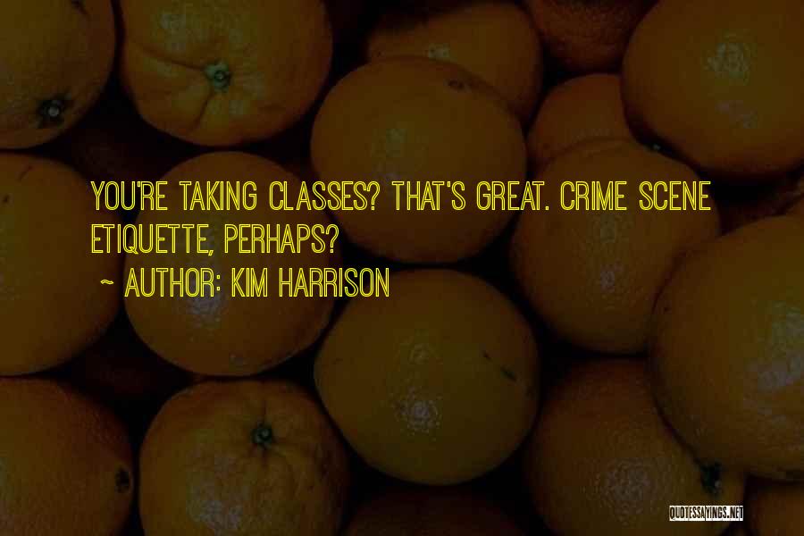 Kim Harrison Quotes: You're Taking Classes? That's Great. Crime Scene Etiquette, Perhaps?