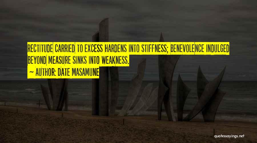 Date Masamune Quotes: Rectitude Carried To Excess Hardens Into Stiffness; Benevolence Indulged Beyond Measure Sinks Into Weakness.