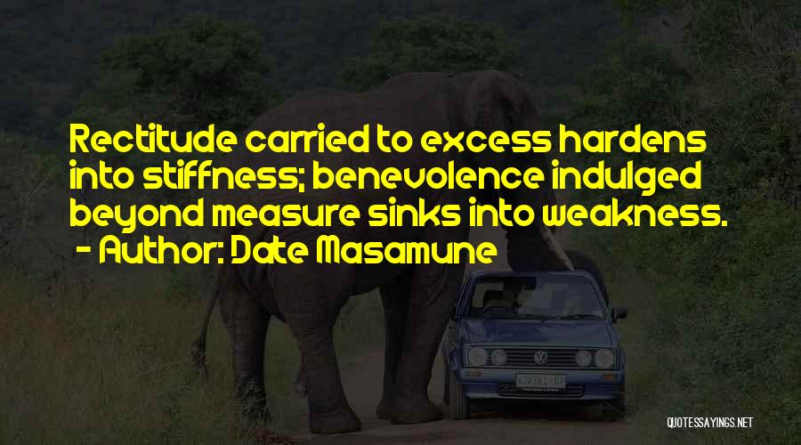 Date Masamune Quotes: Rectitude Carried To Excess Hardens Into Stiffness; Benevolence Indulged Beyond Measure Sinks Into Weakness.
