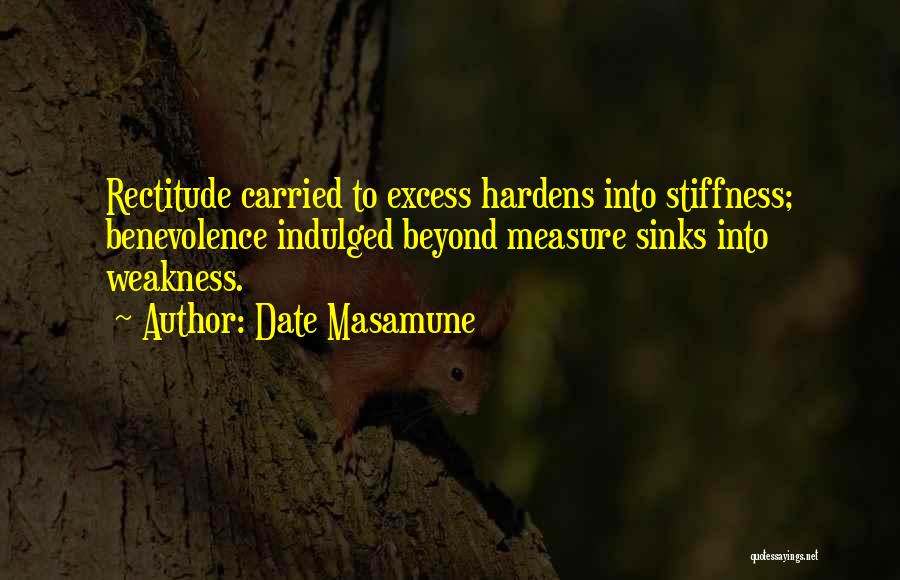 Date Masamune Quotes: Rectitude Carried To Excess Hardens Into Stiffness; Benevolence Indulged Beyond Measure Sinks Into Weakness.