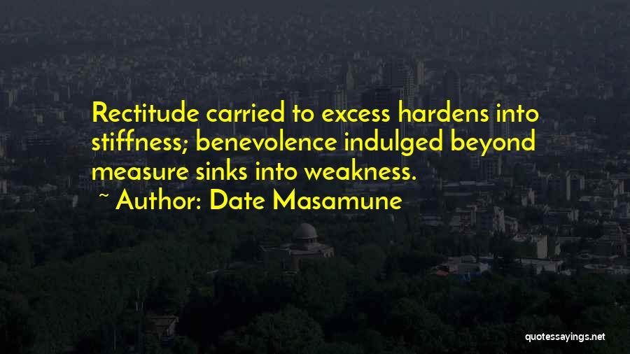 Date Masamune Quotes: Rectitude Carried To Excess Hardens Into Stiffness; Benevolence Indulged Beyond Measure Sinks Into Weakness.