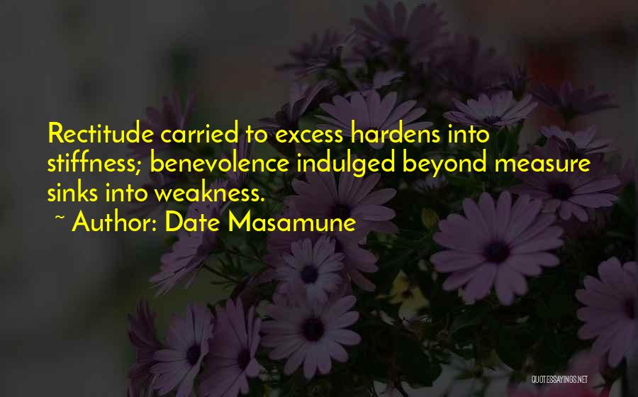Date Masamune Quotes: Rectitude Carried To Excess Hardens Into Stiffness; Benevolence Indulged Beyond Measure Sinks Into Weakness.