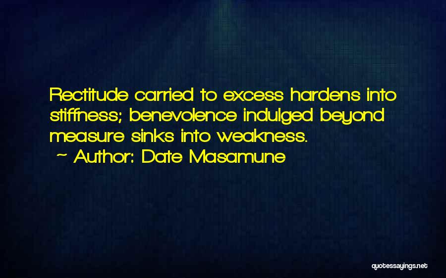 Date Masamune Quotes: Rectitude Carried To Excess Hardens Into Stiffness; Benevolence Indulged Beyond Measure Sinks Into Weakness.