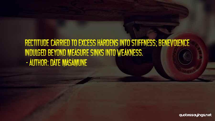 Date Masamune Quotes: Rectitude Carried To Excess Hardens Into Stiffness; Benevolence Indulged Beyond Measure Sinks Into Weakness.