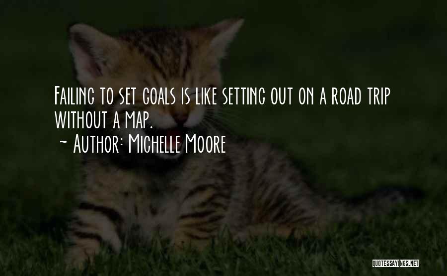 Michelle Moore Quotes: Failing To Set Goals Is Like Setting Out On A Road Trip Without A Map.
