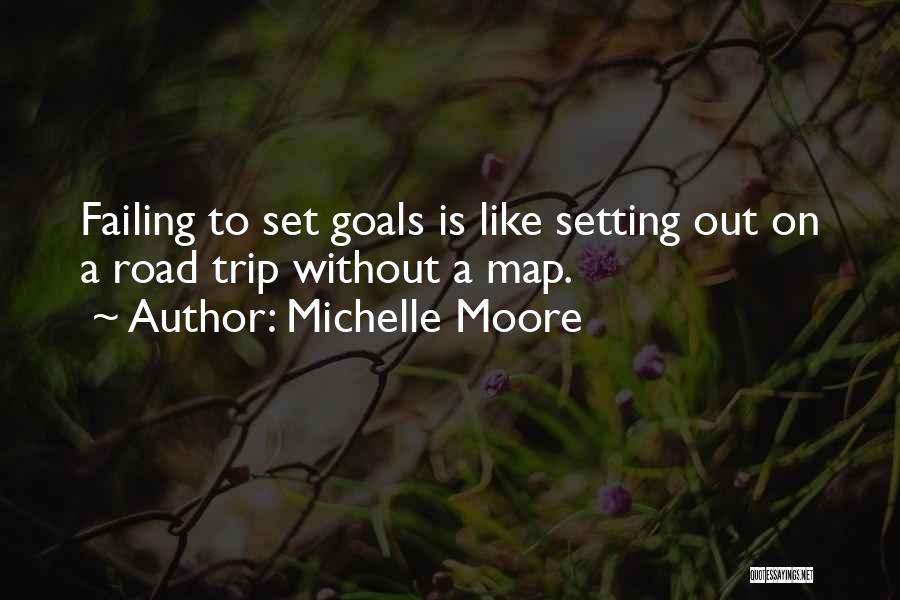 Michelle Moore Quotes: Failing To Set Goals Is Like Setting Out On A Road Trip Without A Map.