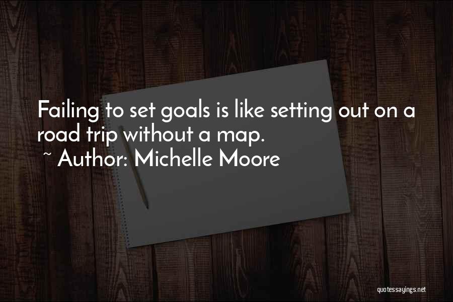 Michelle Moore Quotes: Failing To Set Goals Is Like Setting Out On A Road Trip Without A Map.