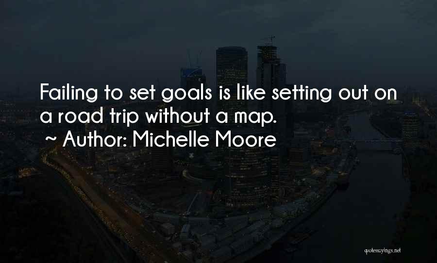 Michelle Moore Quotes: Failing To Set Goals Is Like Setting Out On A Road Trip Without A Map.