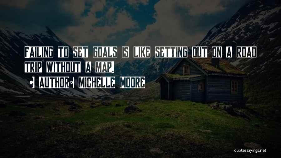 Michelle Moore Quotes: Failing To Set Goals Is Like Setting Out On A Road Trip Without A Map.