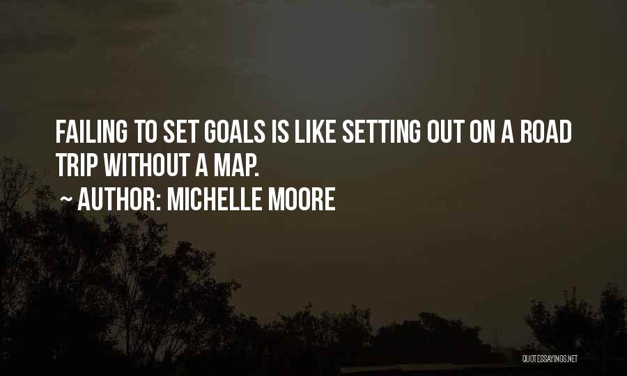 Michelle Moore Quotes: Failing To Set Goals Is Like Setting Out On A Road Trip Without A Map.