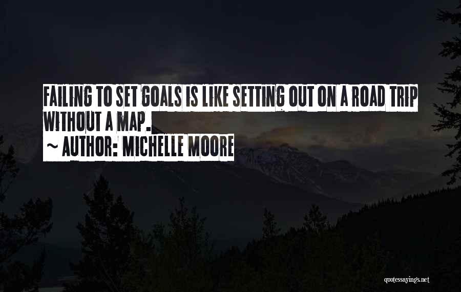 Michelle Moore Quotes: Failing To Set Goals Is Like Setting Out On A Road Trip Without A Map.