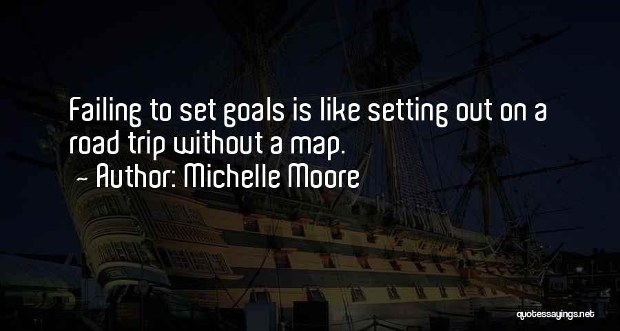 Michelle Moore Quotes: Failing To Set Goals Is Like Setting Out On A Road Trip Without A Map.