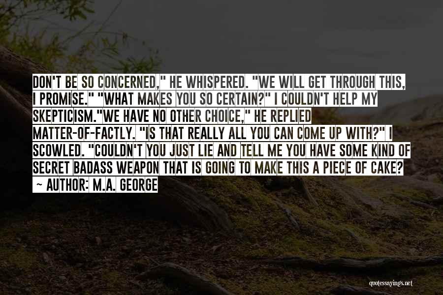 M.A. George Quotes: Don't Be So Concerned, He Whispered. We Will Get Through This, I Promise. What Makes You So Certain? I Couldn't