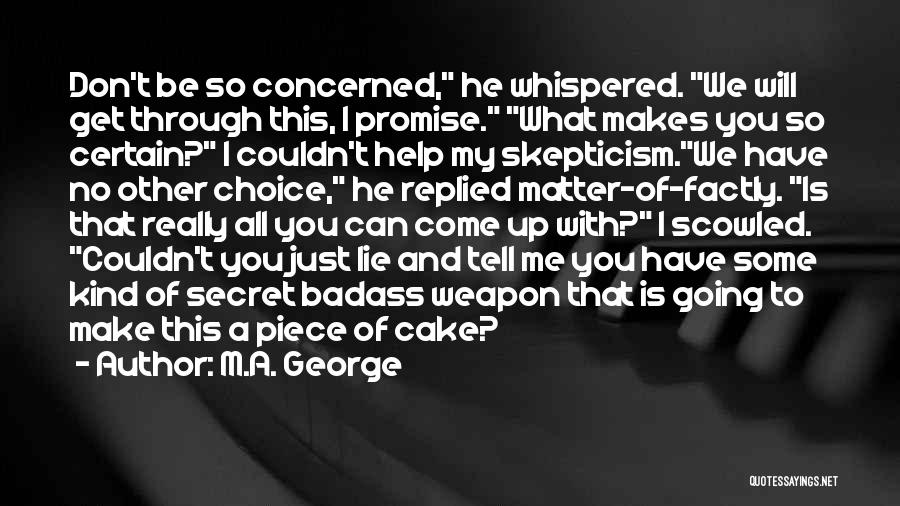 M.A. George Quotes: Don't Be So Concerned, He Whispered. We Will Get Through This, I Promise. What Makes You So Certain? I Couldn't