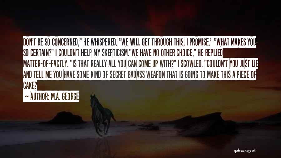 M.A. George Quotes: Don't Be So Concerned, He Whispered. We Will Get Through This, I Promise. What Makes You So Certain? I Couldn't