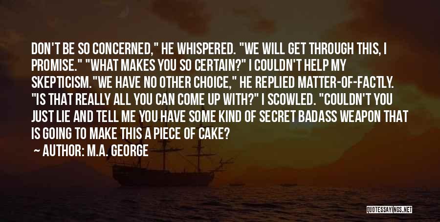 M.A. George Quotes: Don't Be So Concerned, He Whispered. We Will Get Through This, I Promise. What Makes You So Certain? I Couldn't