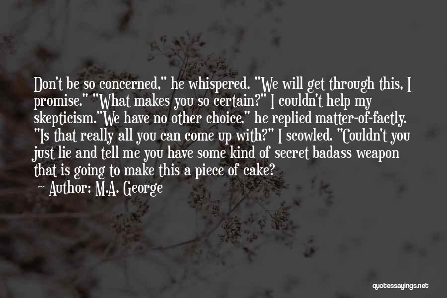 M.A. George Quotes: Don't Be So Concerned, He Whispered. We Will Get Through This, I Promise. What Makes You So Certain? I Couldn't
