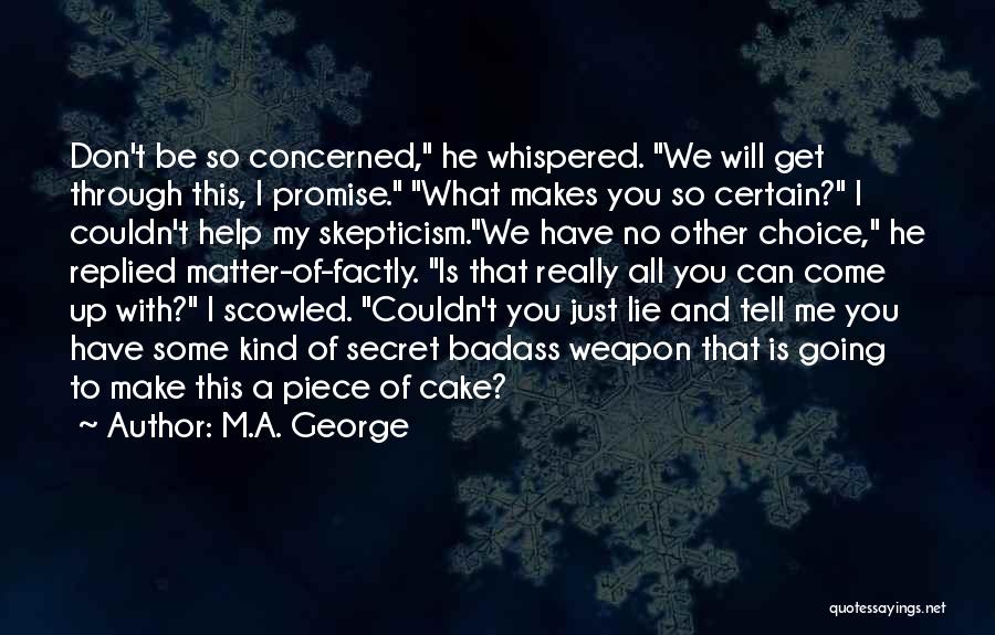 M.A. George Quotes: Don't Be So Concerned, He Whispered. We Will Get Through This, I Promise. What Makes You So Certain? I Couldn't