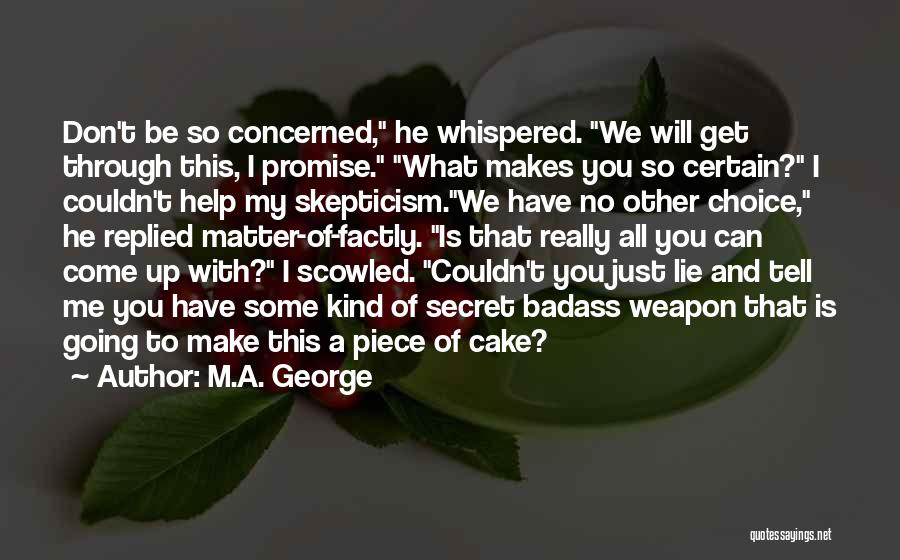 M.A. George Quotes: Don't Be So Concerned, He Whispered. We Will Get Through This, I Promise. What Makes You So Certain? I Couldn't