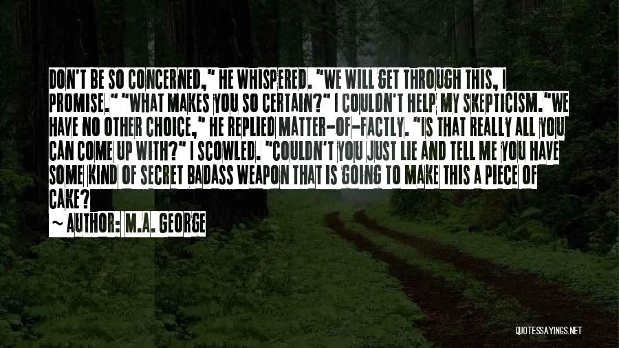 M.A. George Quotes: Don't Be So Concerned, He Whispered. We Will Get Through This, I Promise. What Makes You So Certain? I Couldn't