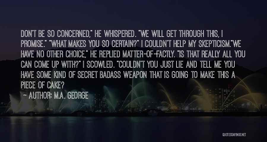 M.A. George Quotes: Don't Be So Concerned, He Whispered. We Will Get Through This, I Promise. What Makes You So Certain? I Couldn't