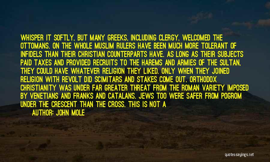 John Mole Quotes: Whisper It Softly, But Many Greeks, Including Clergy, Welcomed The Ottomans. On The Whole Muslim Rulers Have Been Much More