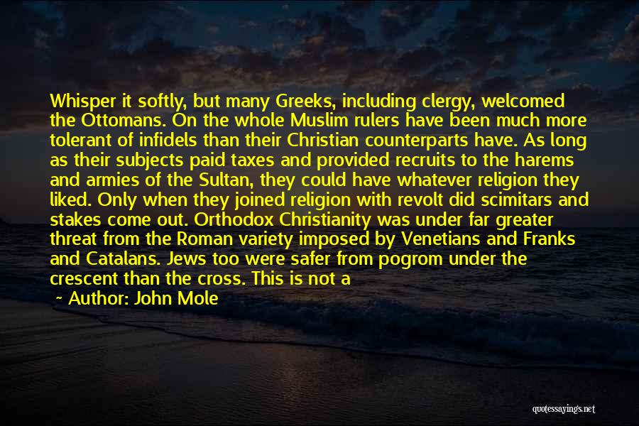 John Mole Quotes: Whisper It Softly, But Many Greeks, Including Clergy, Welcomed The Ottomans. On The Whole Muslim Rulers Have Been Much More