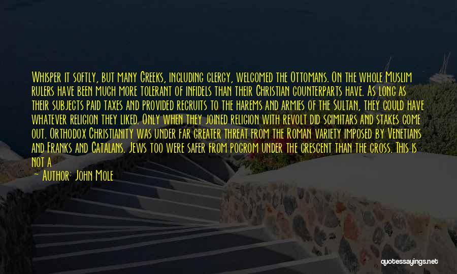 John Mole Quotes: Whisper It Softly, But Many Greeks, Including Clergy, Welcomed The Ottomans. On The Whole Muslim Rulers Have Been Much More