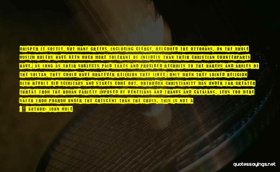 John Mole Quotes: Whisper It Softly, But Many Greeks, Including Clergy, Welcomed The Ottomans. On The Whole Muslim Rulers Have Been Much More
