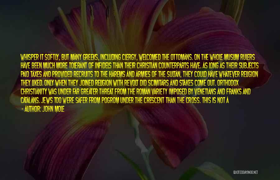 John Mole Quotes: Whisper It Softly, But Many Greeks, Including Clergy, Welcomed The Ottomans. On The Whole Muslim Rulers Have Been Much More